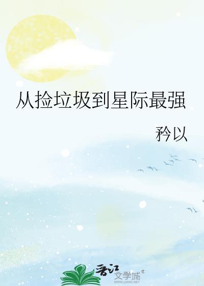 从捡垃圾到星际最强免费