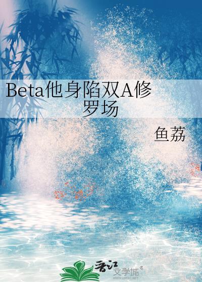 Beta 他 身陷 双A修罗场