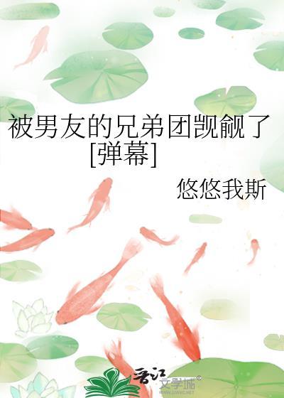被男友兄弟团觊觎了