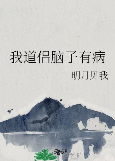 我道侣脑子有病by明月见我txt