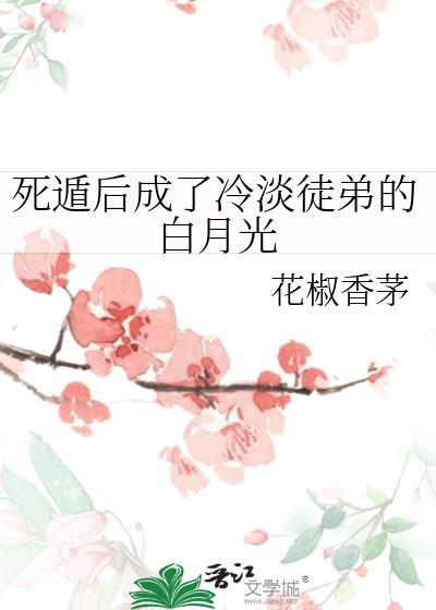 死遁后成了冷淡徒弟的白月光 花椒香茅