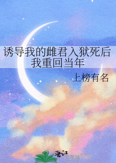 诱导我的雌君入狱死后我重回当年免费