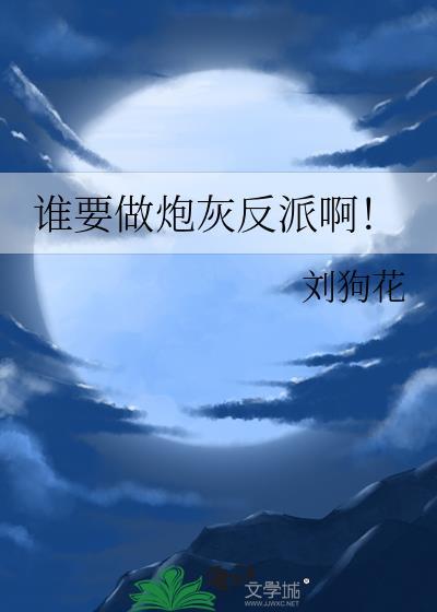 谁要做炮灰反派啊by刘狗花txt
