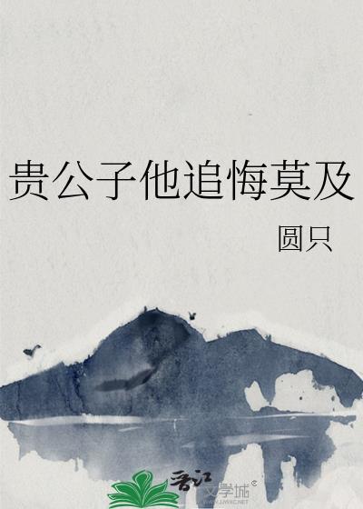 贵公子他追悔莫及免费阅读最新章节