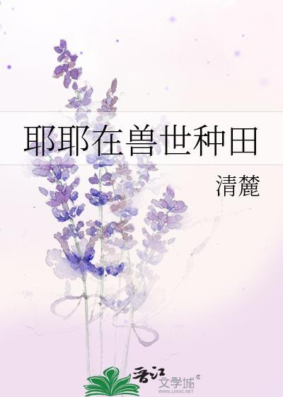 耶耶在兽世种田by清麓免费