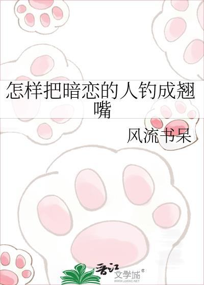 怎样把暗恋的人钓成翘嘴by风流书呆讲