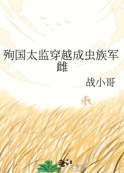 殉国太监穿越成虫族军雌txt