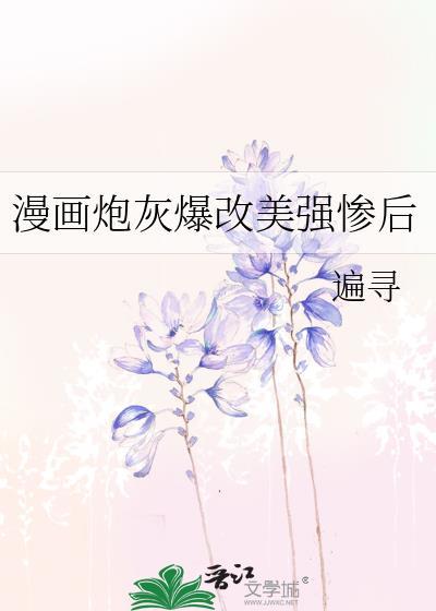炮灰爆改美强惨反派txt免费阅读