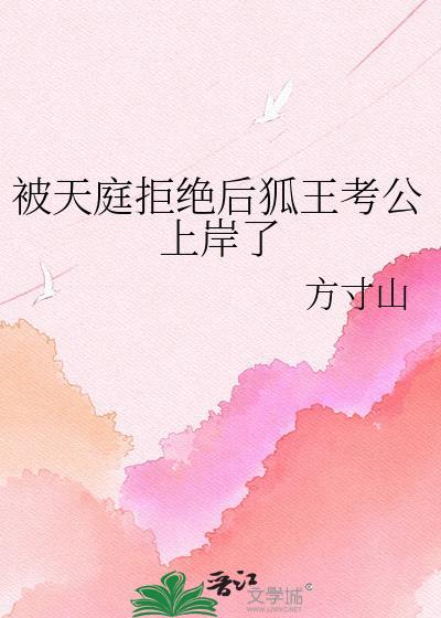 被天庭拒绝后狐王考公上岸了番外