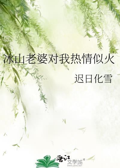 冰山老婆对我热情似火迟日化雪百度