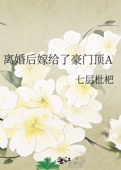 离婚后嫁给了豪门顶a全文免费阅读百