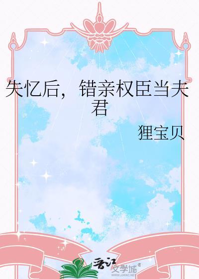 失忆后错亲权臣当夫君