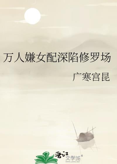 万人嫌女配深陷修罗场txt