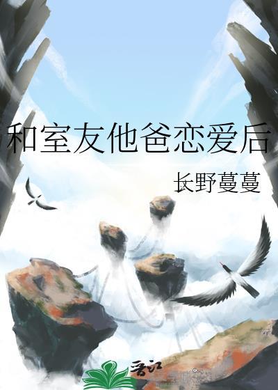 和室友他爸恋爱后晋江
