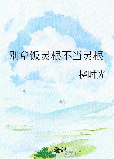 别拿饭灵根不当灵根资源