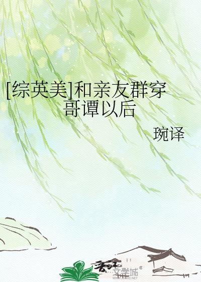 综英美和亲友一起穿越了