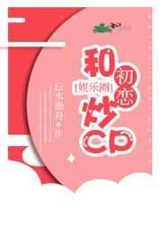 和初恋炒CP[娱乐圈