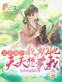 怎么办?我奶她天天想卖我百度