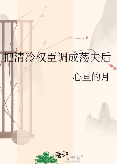 清冷权臣调成阮芙全文txt