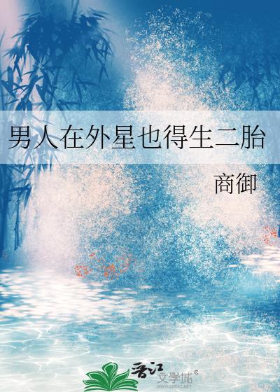 男人在外星也得生二胎商御完结了吗