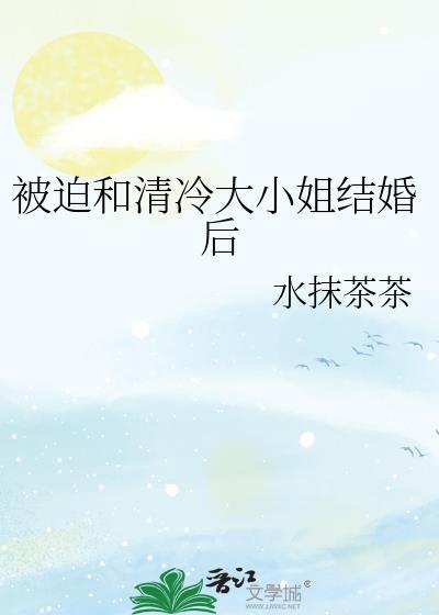 被迫和清冷美人结婚了免费阅读