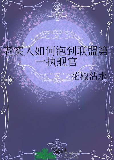 老实人如何泡到联盟第一执舰官番外