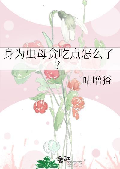 身为虫修灵虫有亿点强合理吧女主
