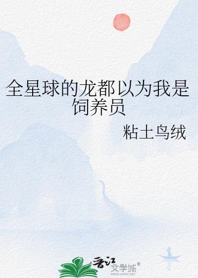 全星球的龙都以为我是饲养员粘土鸟绒
