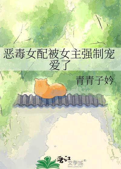 恶毒女配很蠢女主被强制爱了