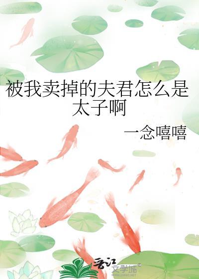 被我卖掉的夫君怎么是太子啊百度