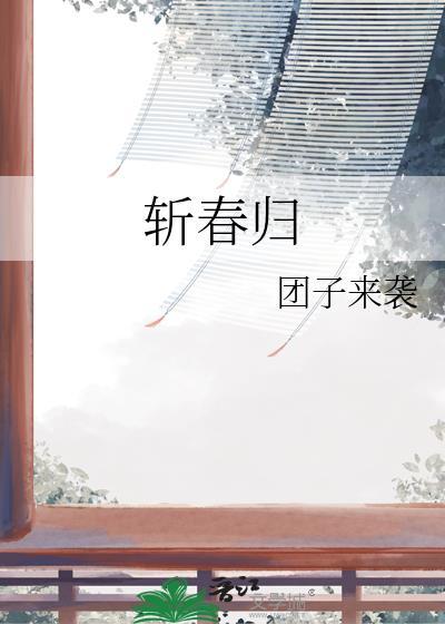 斩春归by团子来袭全文免费阅读笔趣阁
