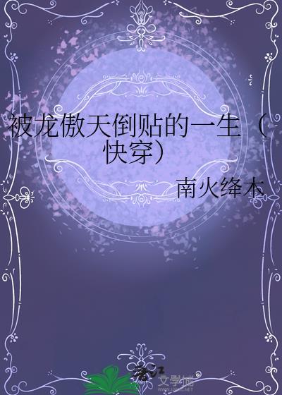 被龙傲天倒贴的一生(快穿) 南火绛木 免费
