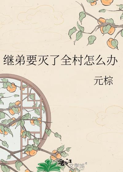 继弟要灭了全村怎么办 夸克