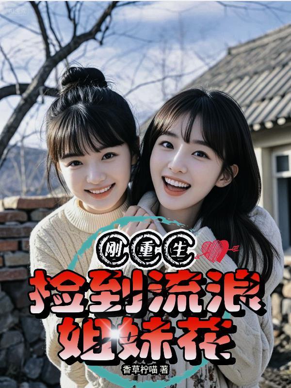 刚重生捡到流浪姐妹花周飞平