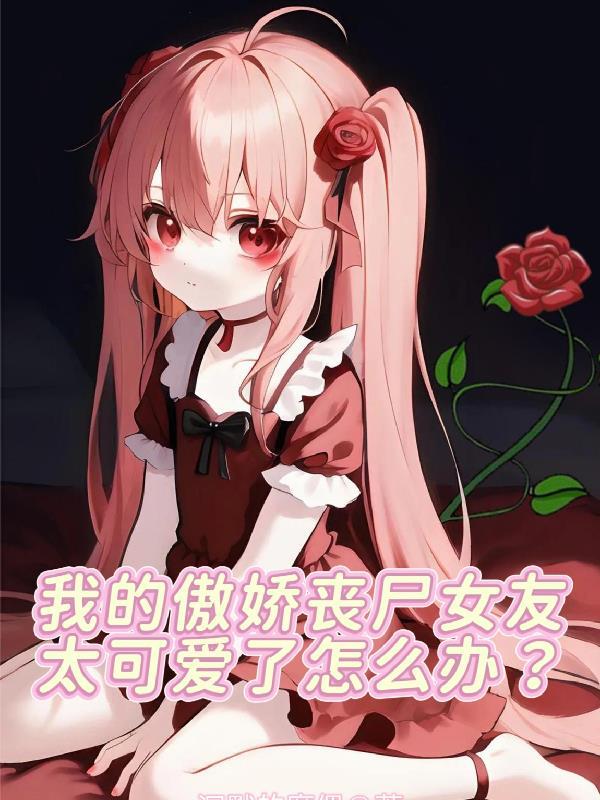 我的傲娇丧尸女友太可爱了怎么办中有几个女主