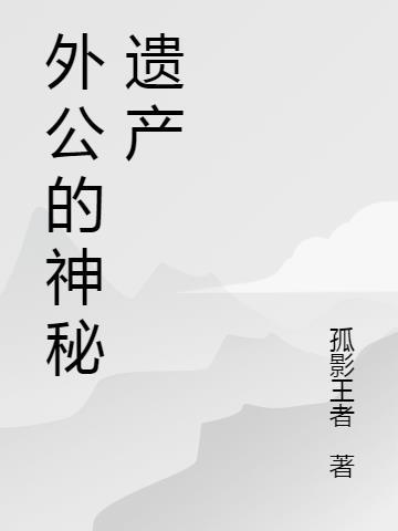 外公的遗产全文免费阅读无弹窗