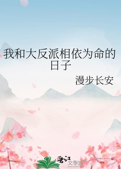 我和大反派相依为命的日子漫步长安百度