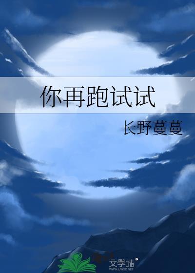 你再跑试试by长野蔓蔓全文阅读