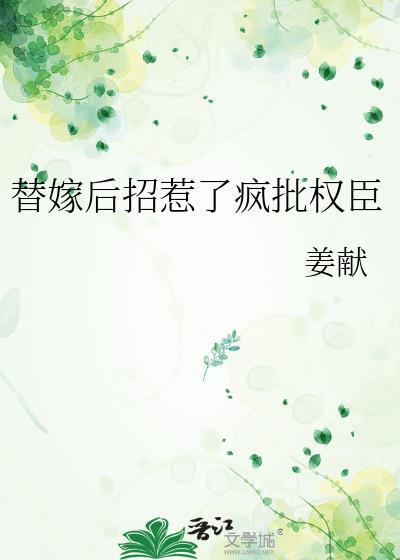 替嫁后招惹了疯批权臣姜献txt