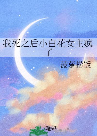 我死之后小白花女主疯了百度