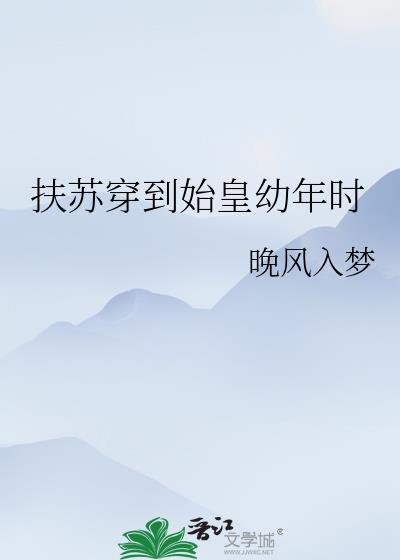 扶苏穿到始皇幼年时免费阅读