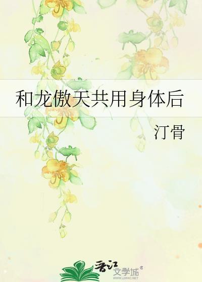 和龙傲天共用身体后作者汀骨