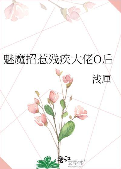 魅魔招惹残疾大佬O后 浅厘 免费
