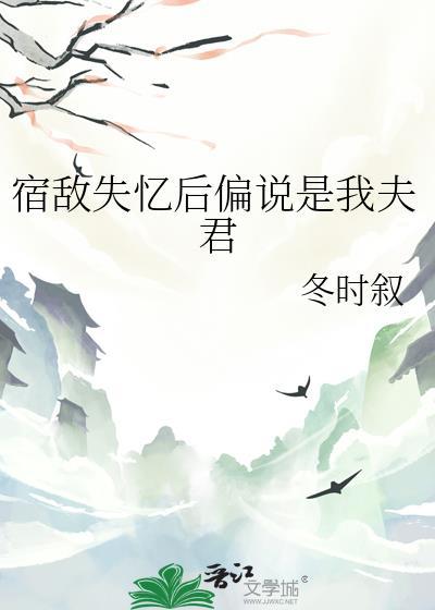 宿敌失忆后偏说是我夫君文档