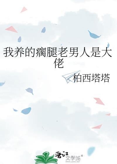 我养的瘸腿老男人竟是大佬