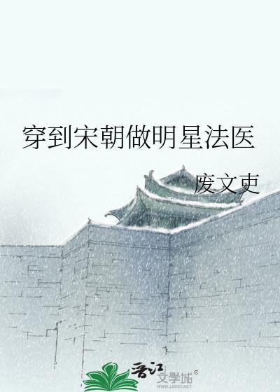 穿到宋朝做明星法医废文吏txt