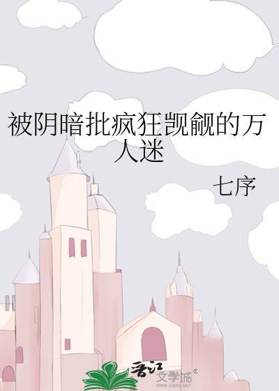 被阴暗批疯狂觊觎的万人迷的类似言情np