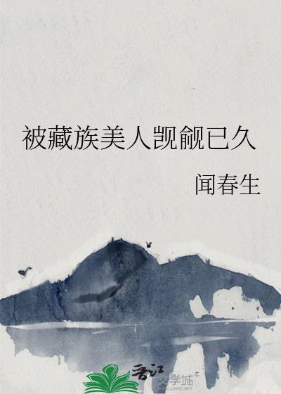 被藏族美人觊觎已久闻春生资源