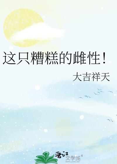 这只糟糕的雌性by吉祥天