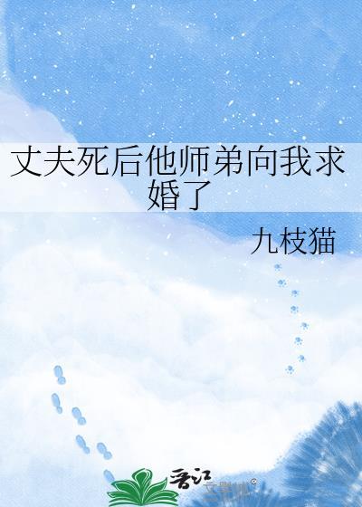 丈夫死后他师弟向我求婚了九枝猫